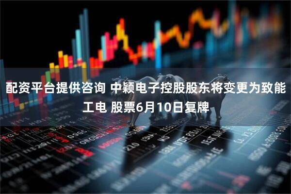 配资平台提供咨询 中颖电子控股股东将变更为致能工电 股票6月10日复牌
