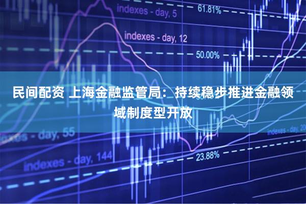 民间配资 上海金融监管局：持续稳步推进金融领域制度型开放