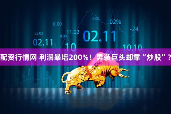 配资行情网 利润暴增200%！男装巨头却靠“炒股”？
