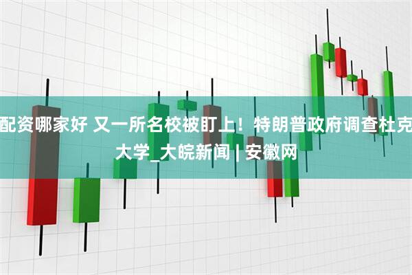 配资哪家好 又一所名校被盯上！特朗普政府调查杜克大学_大皖新闻 | 安徽网