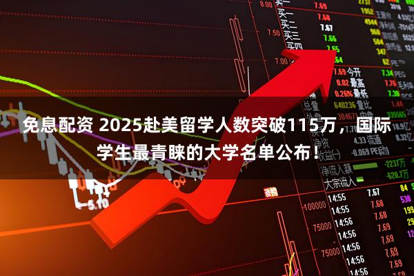 免息配资 2025赴美留学人数突破115万，国际学生最青睐的大学名单公布！