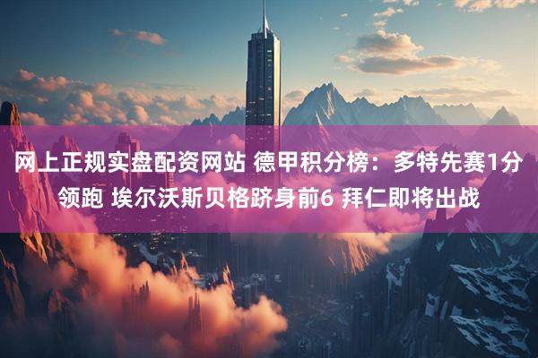 网上正规实盘配资网站 德甲积分榜：多特先赛1分领跑 埃尔沃斯贝格跻身前6 拜仁即将出战